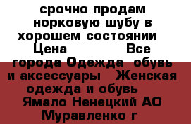 срочно продам норковую шубу в хорошем состоянии › Цена ­ 30 000 - Все города Одежда, обувь и аксессуары » Женская одежда и обувь   . Ямало-Ненецкий АО,Муравленко г.